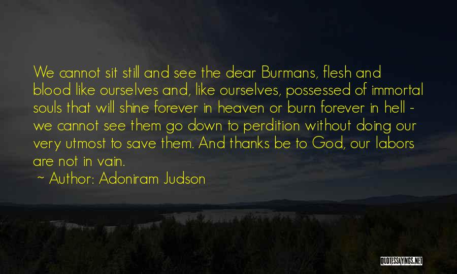 Adoniram Judson Quotes: We Cannot Sit Still And See The Dear Burmans, Flesh And Blood Like Ourselves And, Like Ourselves, Possessed Of Immortal