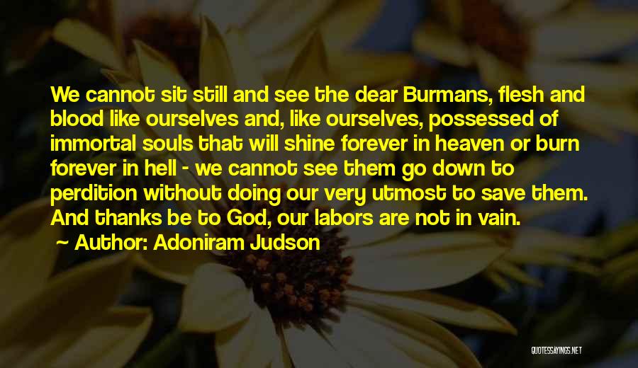 Adoniram Judson Quotes: We Cannot Sit Still And See The Dear Burmans, Flesh And Blood Like Ourselves And, Like Ourselves, Possessed Of Immortal