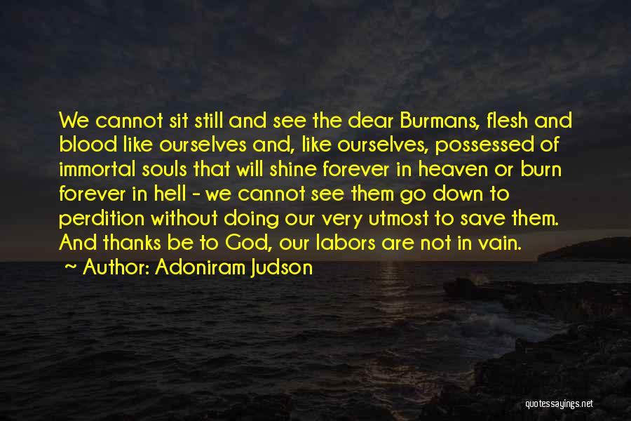 Adoniram Judson Quotes: We Cannot Sit Still And See The Dear Burmans, Flesh And Blood Like Ourselves And, Like Ourselves, Possessed Of Immortal