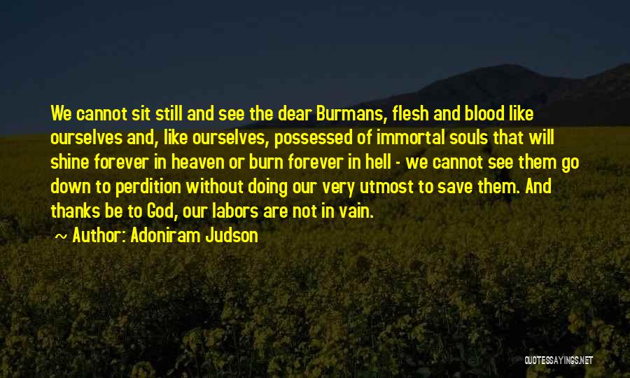 Adoniram Judson Quotes: We Cannot Sit Still And See The Dear Burmans, Flesh And Blood Like Ourselves And, Like Ourselves, Possessed Of Immortal