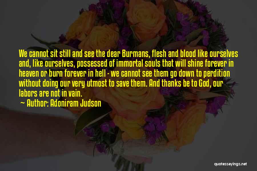 Adoniram Judson Quotes: We Cannot Sit Still And See The Dear Burmans, Flesh And Blood Like Ourselves And, Like Ourselves, Possessed Of Immortal