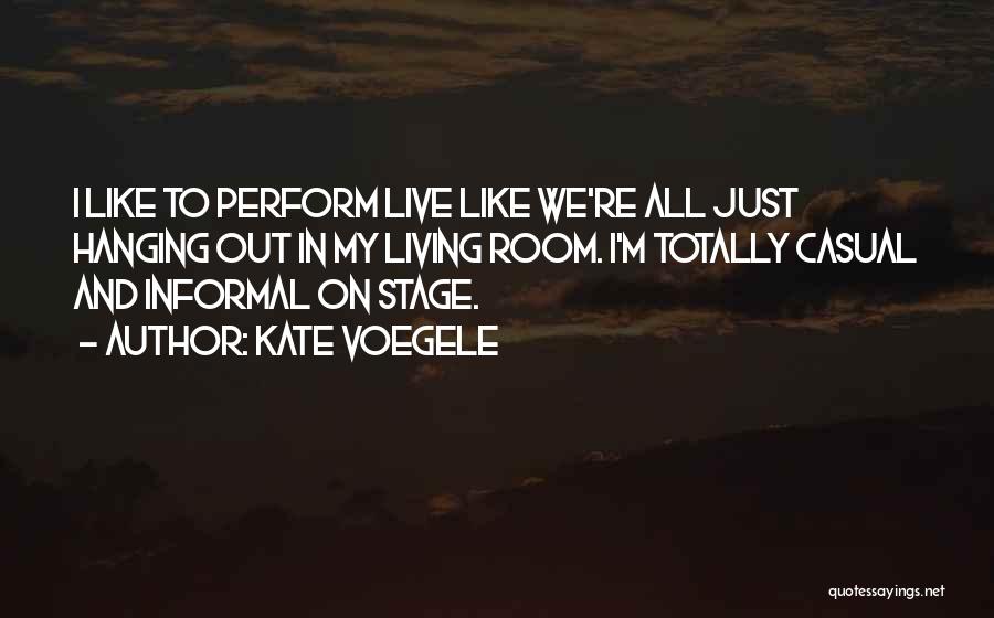 Kate Voegele Quotes: I Like To Perform Live Like We're All Just Hanging Out In My Living Room. I'm Totally Casual And Informal