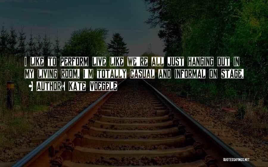 Kate Voegele Quotes: I Like To Perform Live Like We're All Just Hanging Out In My Living Room. I'm Totally Casual And Informal
