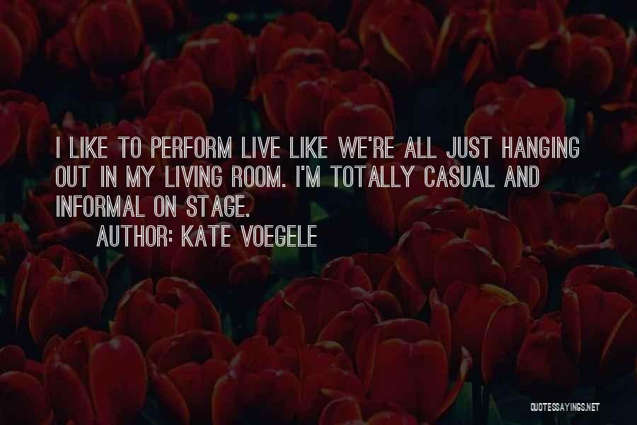 Kate Voegele Quotes: I Like To Perform Live Like We're All Just Hanging Out In My Living Room. I'm Totally Casual And Informal