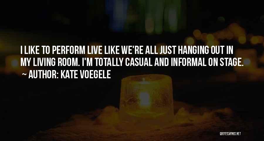 Kate Voegele Quotes: I Like To Perform Live Like We're All Just Hanging Out In My Living Room. I'm Totally Casual And Informal