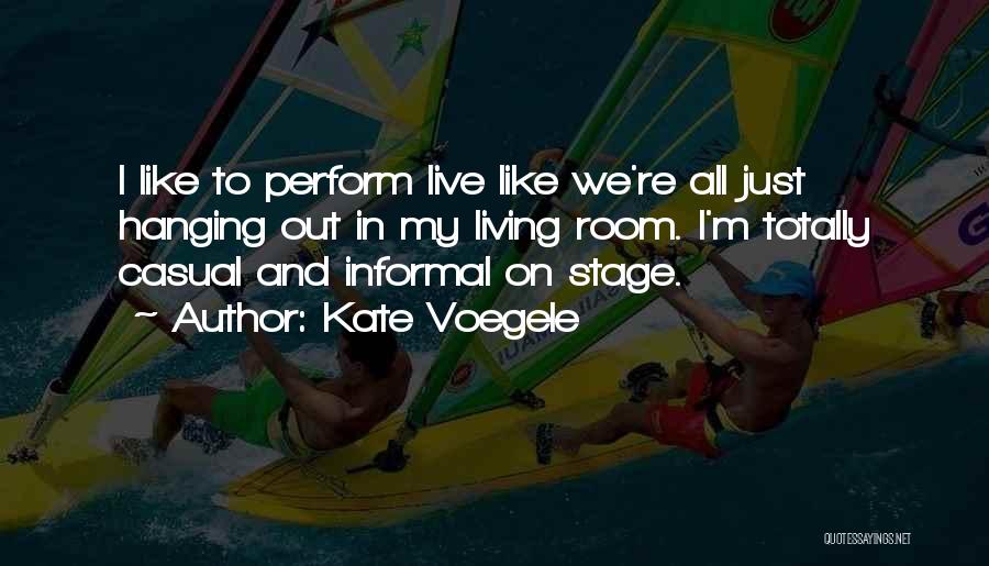 Kate Voegele Quotes: I Like To Perform Live Like We're All Just Hanging Out In My Living Room. I'm Totally Casual And Informal