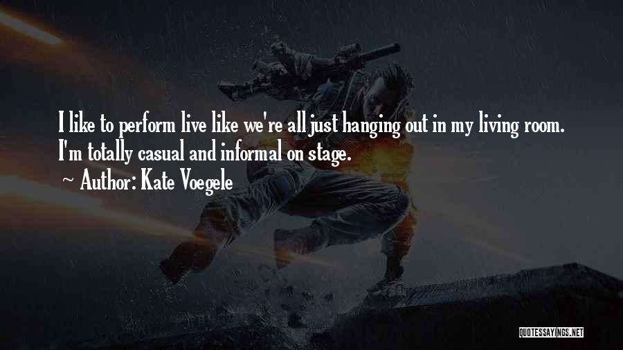 Kate Voegele Quotes: I Like To Perform Live Like We're All Just Hanging Out In My Living Room. I'm Totally Casual And Informal