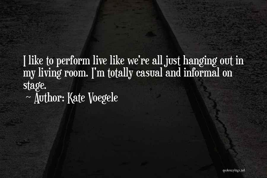 Kate Voegele Quotes: I Like To Perform Live Like We're All Just Hanging Out In My Living Room. I'm Totally Casual And Informal