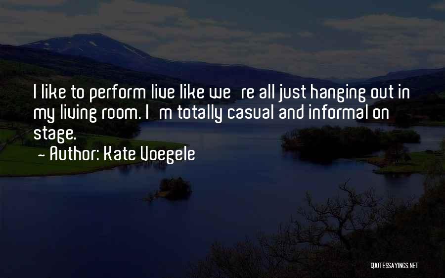 Kate Voegele Quotes: I Like To Perform Live Like We're All Just Hanging Out In My Living Room. I'm Totally Casual And Informal