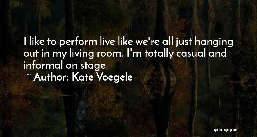 Kate Voegele Quotes: I Like To Perform Live Like We're All Just Hanging Out In My Living Room. I'm Totally Casual And Informal