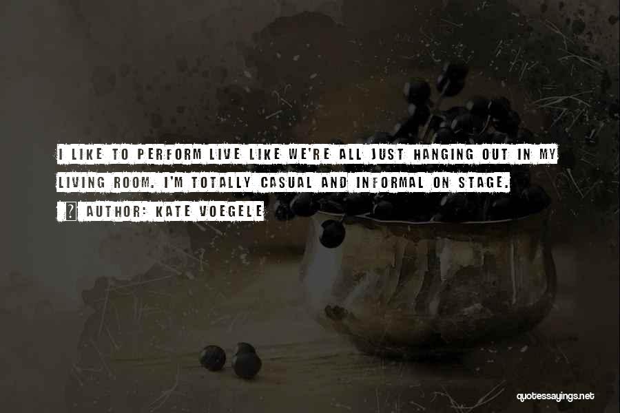 Kate Voegele Quotes: I Like To Perform Live Like We're All Just Hanging Out In My Living Room. I'm Totally Casual And Informal