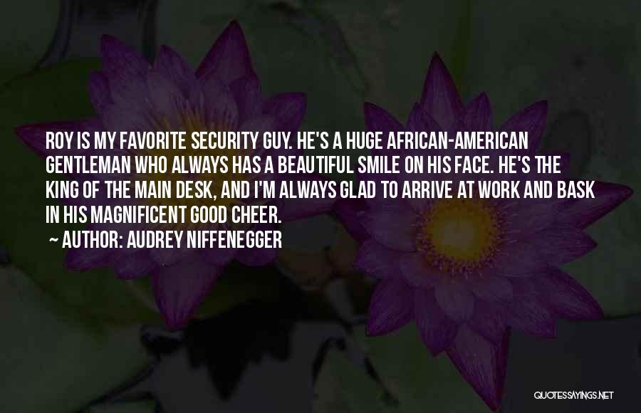 Audrey Niffenegger Quotes: Roy Is My Favorite Security Guy. He's A Huge African-american Gentleman Who Always Has A Beautiful Smile On His Face.