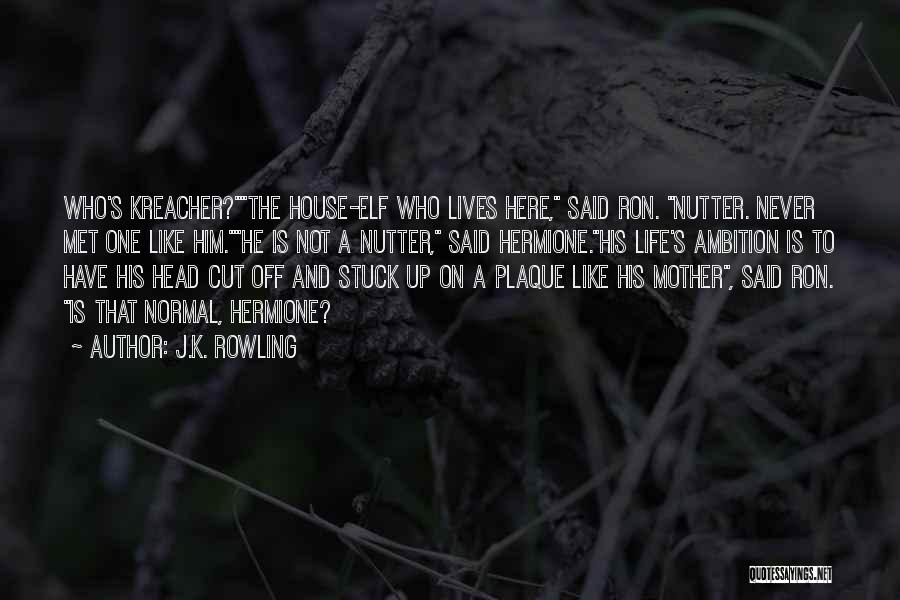 J.K. Rowling Quotes: Who's Kreacher?the House-elf Who Lives Here, Said Ron. Nutter. Never Met One Like Him.he Is Not A Nutter, Said Hermione.his