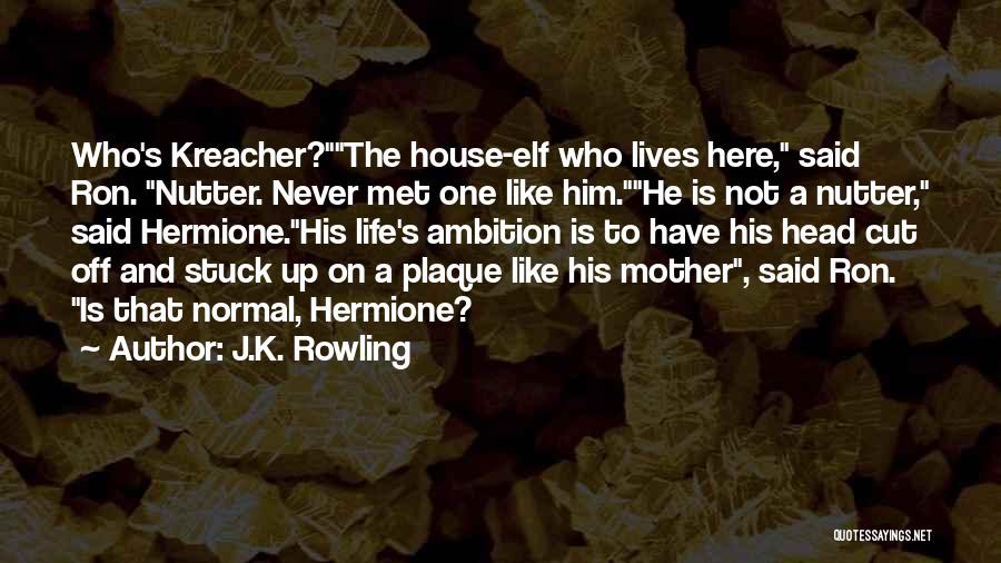 J.K. Rowling Quotes: Who's Kreacher?the House-elf Who Lives Here, Said Ron. Nutter. Never Met One Like Him.he Is Not A Nutter, Said Hermione.his