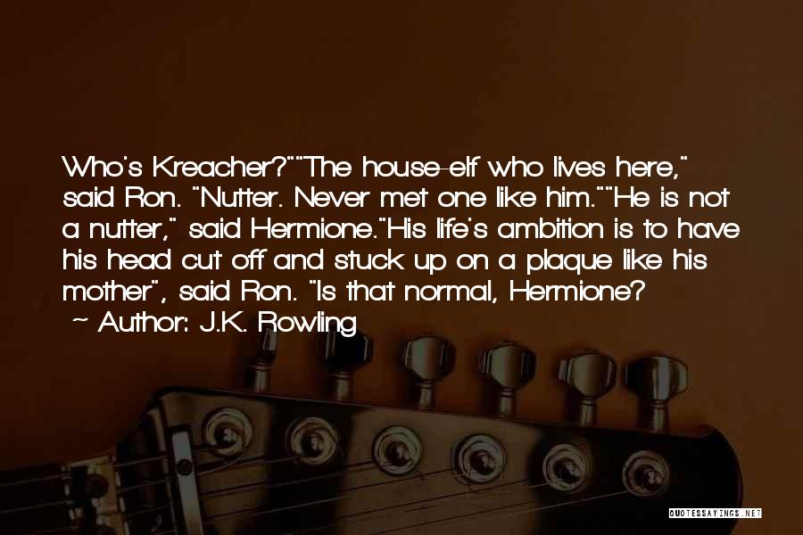 J.K. Rowling Quotes: Who's Kreacher?the House-elf Who Lives Here, Said Ron. Nutter. Never Met One Like Him.he Is Not A Nutter, Said Hermione.his