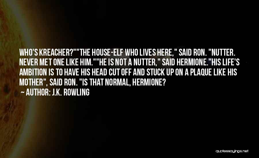 J.K. Rowling Quotes: Who's Kreacher?the House-elf Who Lives Here, Said Ron. Nutter. Never Met One Like Him.he Is Not A Nutter, Said Hermione.his