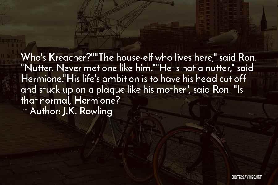 J.K. Rowling Quotes: Who's Kreacher?the House-elf Who Lives Here, Said Ron. Nutter. Never Met One Like Him.he Is Not A Nutter, Said Hermione.his