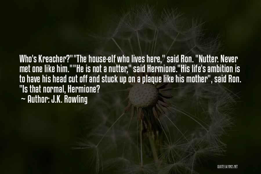 J.K. Rowling Quotes: Who's Kreacher?the House-elf Who Lives Here, Said Ron. Nutter. Never Met One Like Him.he Is Not A Nutter, Said Hermione.his