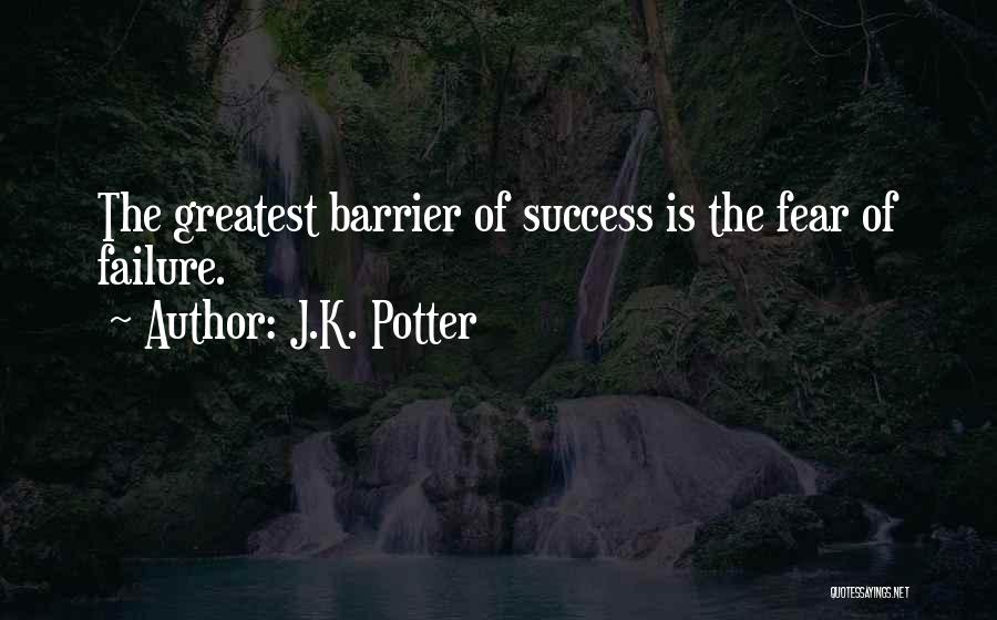 J.K. Potter Quotes: The Greatest Barrier Of Success Is The Fear Of Failure.