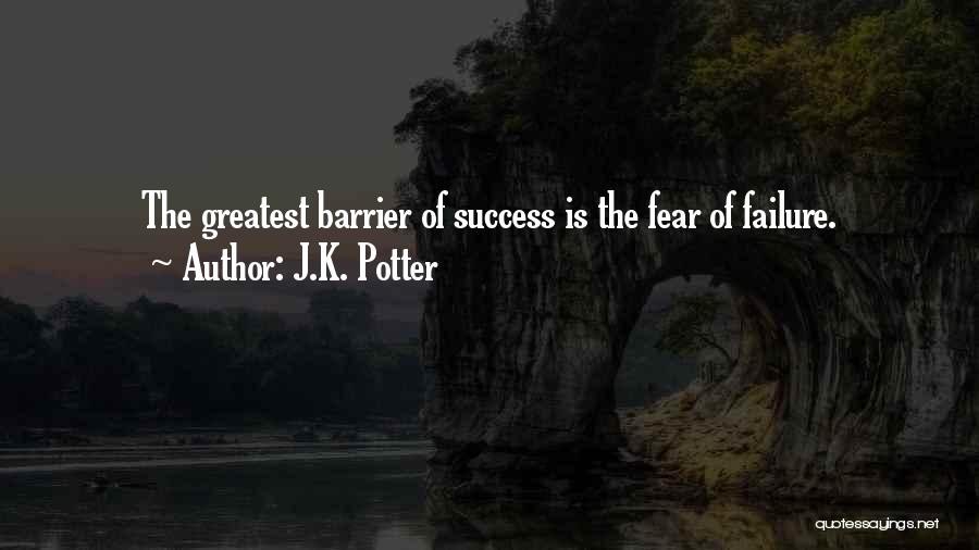 J.K. Potter Quotes: The Greatest Barrier Of Success Is The Fear Of Failure.