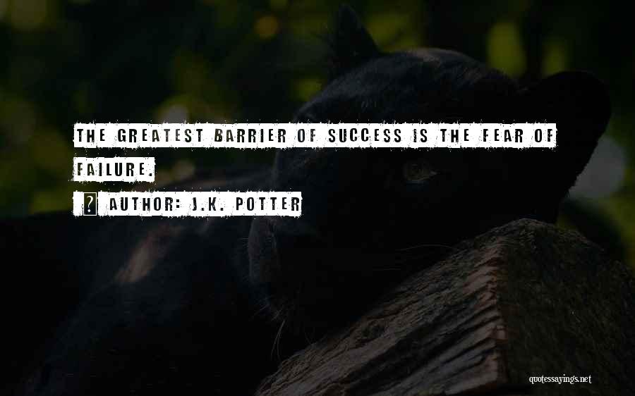 J.K. Potter Quotes: The Greatest Barrier Of Success Is The Fear Of Failure.