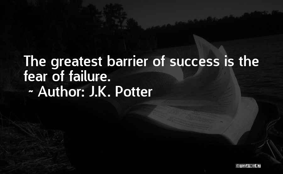 J.K. Potter Quotes: The Greatest Barrier Of Success Is The Fear Of Failure.