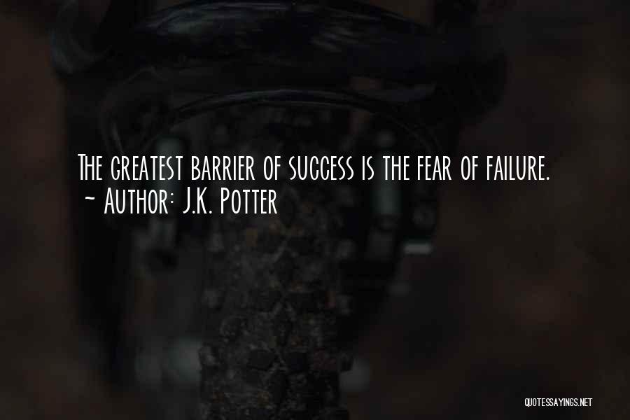 J.K. Potter Quotes: The Greatest Barrier Of Success Is The Fear Of Failure.