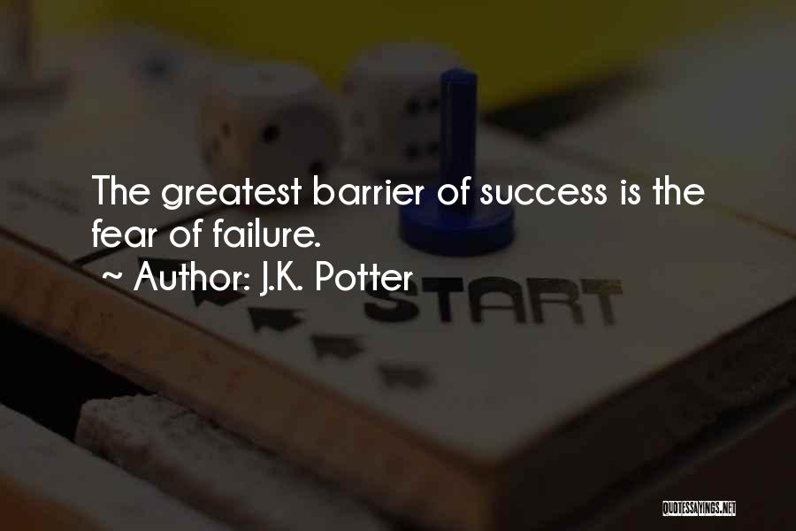 J.K. Potter Quotes: The Greatest Barrier Of Success Is The Fear Of Failure.