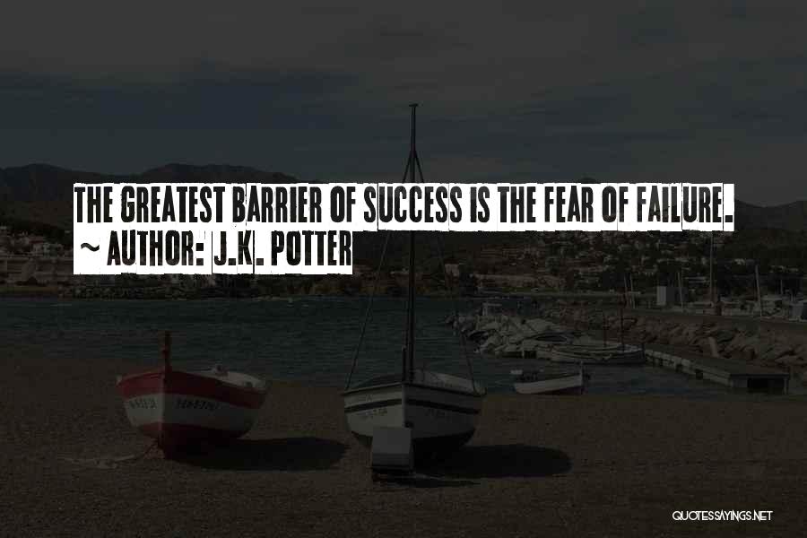 J.K. Potter Quotes: The Greatest Barrier Of Success Is The Fear Of Failure.