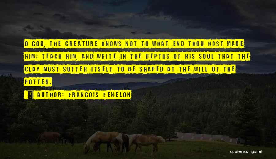 Francois Fenelon Quotes: O God, The Creature Knows Not To What End Thou Hast Made Him; Teach Him, And Write In The Depths