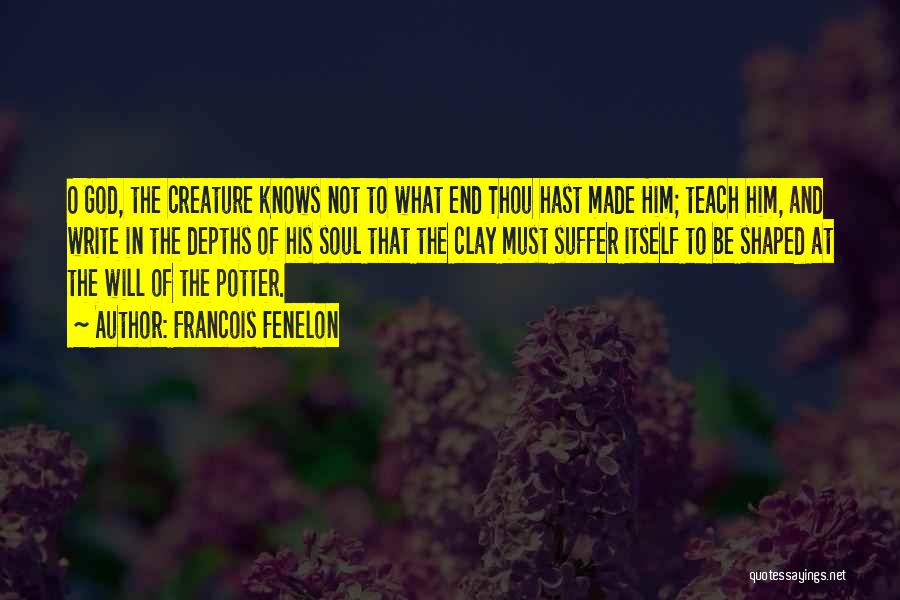 Francois Fenelon Quotes: O God, The Creature Knows Not To What End Thou Hast Made Him; Teach Him, And Write In The Depths