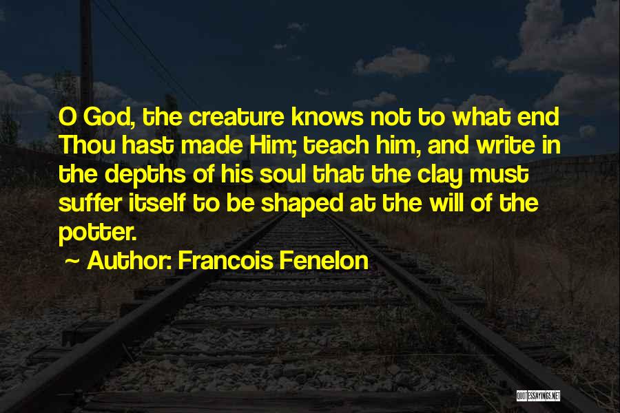 Francois Fenelon Quotes: O God, The Creature Knows Not To What End Thou Hast Made Him; Teach Him, And Write In The Depths