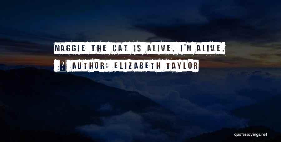 Elizabeth Taylor Quotes: Maggie The Cat Is Alive. I'm Alive.