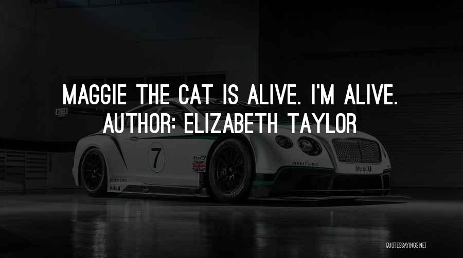 Elizabeth Taylor Quotes: Maggie The Cat Is Alive. I'm Alive.