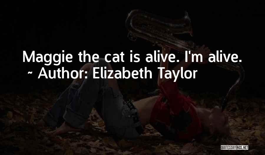 Elizabeth Taylor Quotes: Maggie The Cat Is Alive. I'm Alive.