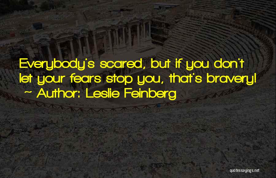 Leslie Feinberg Quotes: Everybody's Scared, But If You Don't Let Your Fears Stop You, That's Bravery!