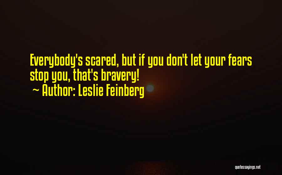 Leslie Feinberg Quotes: Everybody's Scared, But If You Don't Let Your Fears Stop You, That's Bravery!