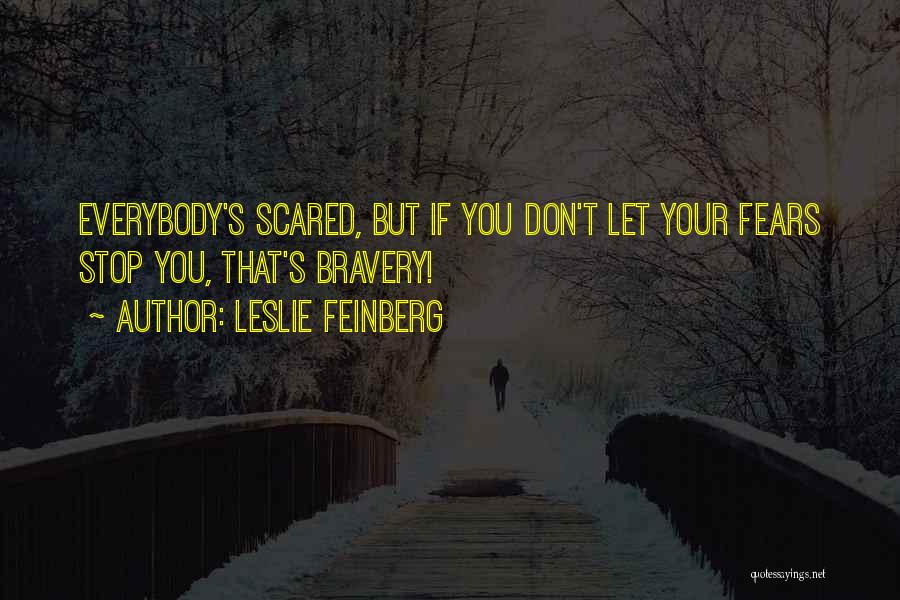 Leslie Feinberg Quotes: Everybody's Scared, But If You Don't Let Your Fears Stop You, That's Bravery!