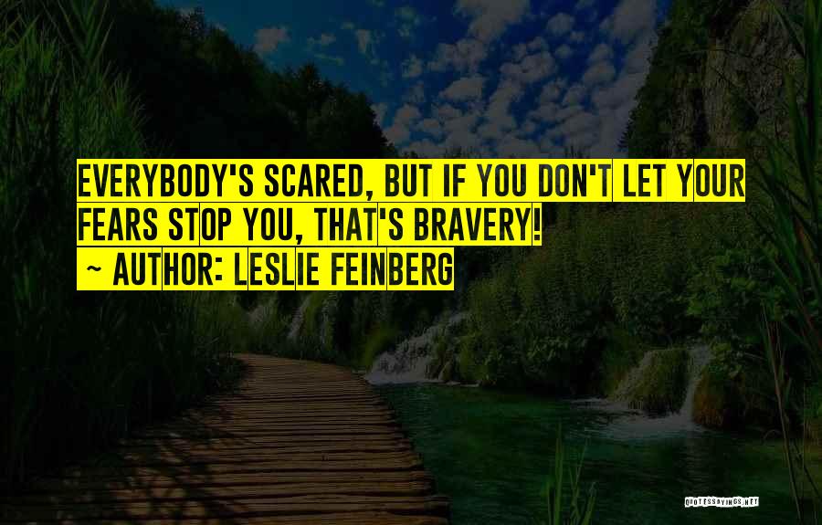 Leslie Feinberg Quotes: Everybody's Scared, But If You Don't Let Your Fears Stop You, That's Bravery!