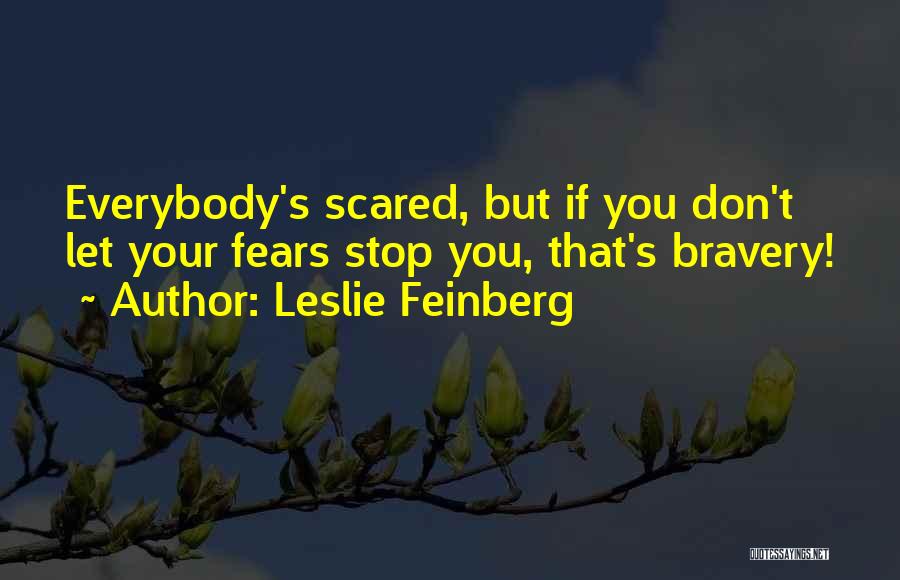 Leslie Feinberg Quotes: Everybody's Scared, But If You Don't Let Your Fears Stop You, That's Bravery!