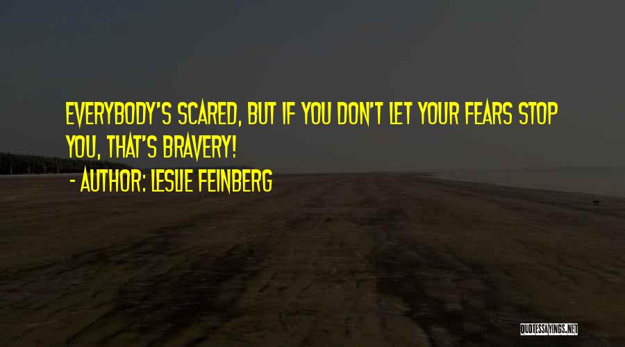 Leslie Feinberg Quotes: Everybody's Scared, But If You Don't Let Your Fears Stop You, That's Bravery!