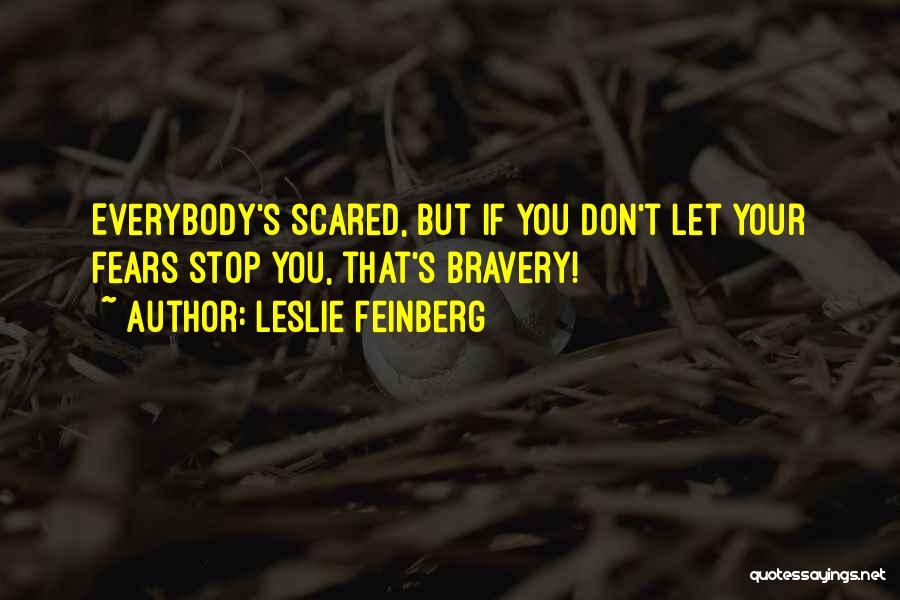 Leslie Feinberg Quotes: Everybody's Scared, But If You Don't Let Your Fears Stop You, That's Bravery!