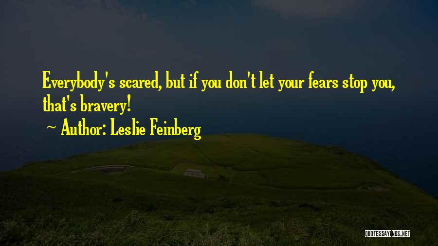 Leslie Feinberg Quotes: Everybody's Scared, But If You Don't Let Your Fears Stop You, That's Bravery!