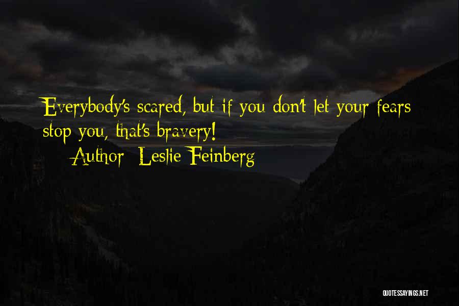 Leslie Feinberg Quotes: Everybody's Scared, But If You Don't Let Your Fears Stop You, That's Bravery!