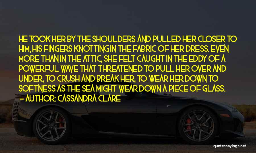 Cassandra Clare Quotes: He Took Her By The Shoulders And Pulled Her Closer To Him, His Fingers Knotting In The Fabric Of Her