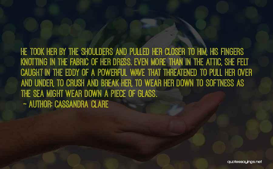 Cassandra Clare Quotes: He Took Her By The Shoulders And Pulled Her Closer To Him, His Fingers Knotting In The Fabric Of Her