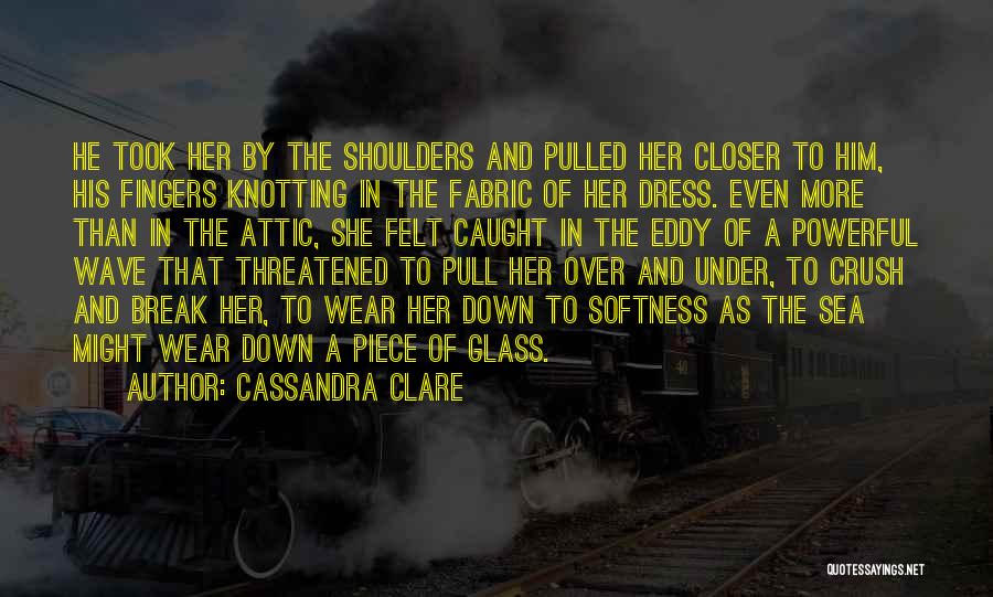 Cassandra Clare Quotes: He Took Her By The Shoulders And Pulled Her Closer To Him, His Fingers Knotting In The Fabric Of Her