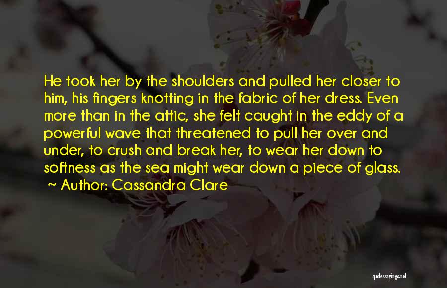 Cassandra Clare Quotes: He Took Her By The Shoulders And Pulled Her Closer To Him, His Fingers Knotting In The Fabric Of Her