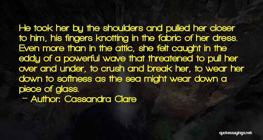 Cassandra Clare Quotes: He Took Her By The Shoulders And Pulled Her Closer To Him, His Fingers Knotting In The Fabric Of Her