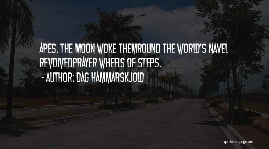 Dag Hammarskjold Quotes: Apes. The Moon Woke Themround The World's Navel Revolvedprayer Wheels Of Steps.